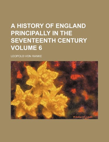 A history of England principally in the seventeenth century Volume 6 (9780217768795) by Ranke, Leopold Von