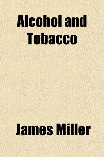 Alcohol and Tobacco; Alcohol Its Place and Power (9780217770903) by Miller, James