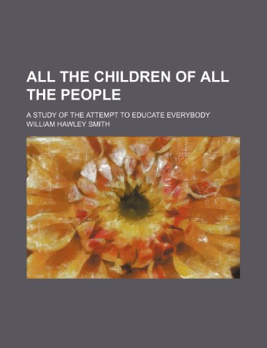 All the Children of All the People; A Study of the Attempt to Educate Everybody (9780217771535) by Smith, William Hawley