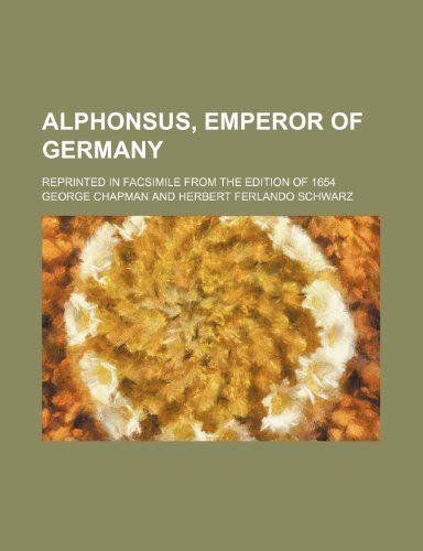 Alphonsus, emperor of Germany; reprinted in facsimile from the edition of 1654 (9780217771931) by Chapman, George