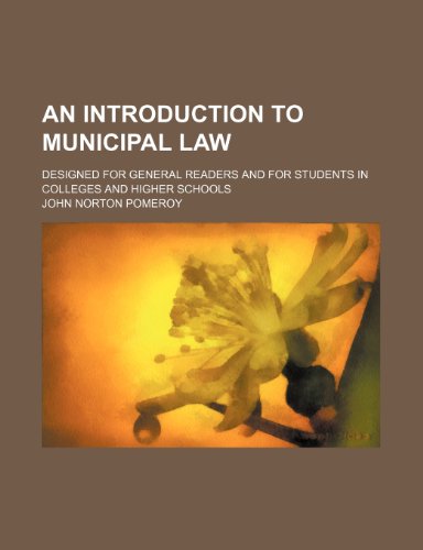 An Introduction to Municipal Law; Designed for General Readers and for Students in Colleges and Higher Schools (9780217773614) by Pomeroy, John Norton