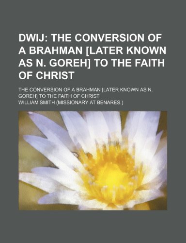 Dwij; The Conversion of a Brahman [Later Known as N. Goreh] to the Faith of Christ. the Conversion of a Brahman [Later Known as N. Goreh] to the Faith of Christ (9780217781671) by Smith, William