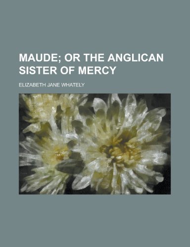 Maude; Or the Anglican Sister of Mercy (9780217782326) by Maude; Whately, Elizabeth Jane