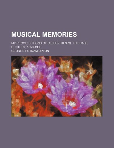 Musical memories; my recollections of celebrities of the half century, 1850-1900 (9780217782630) by Upton, George Putnam