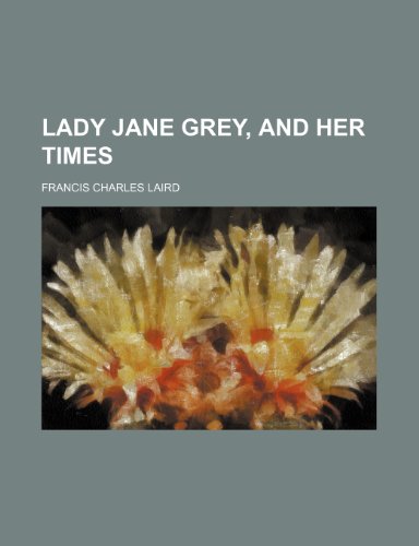 Lady Jane Grey, and Her Times (9780217785907) by Laird, Francis Charles