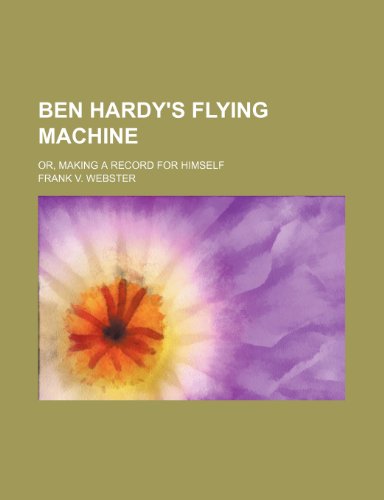 Ben Hardy's Flying Machine; Or, Making a Record for Himself (9780217787734) by Webster, Frank V.