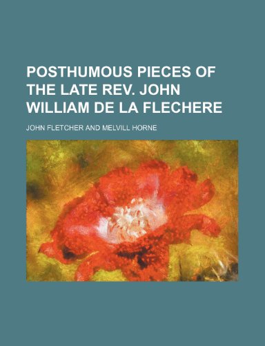 Posthumous Pieces of the Late REV. John William de La Flechere (9780217787970) by Fletcher, John