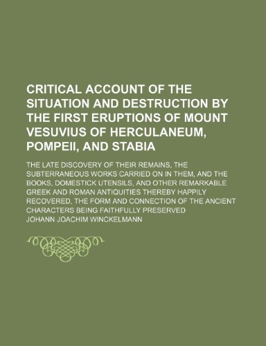 Critical Account of the Situation and Destruction by the First Eruptions of Mount Vesuvius of Herculaneum, Pompeii, and Stabia; The Late Discovery of ... the Books, Domestick Utensils, and Other Re (9780217793407) by Winckelmann, Johann Joachim