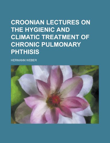 Croonian Lectures on the Hygienic and Climatic Treatment of Chronic Pulmonary Phthisis (9780217793476) by Weber, Hermann