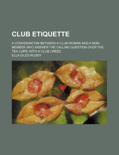 Club etiquette; a conversation between a club woman and a non-member who answer the calling question over the tea cups with a club creed (9780217794718) by Ruddy, Ella Giles
