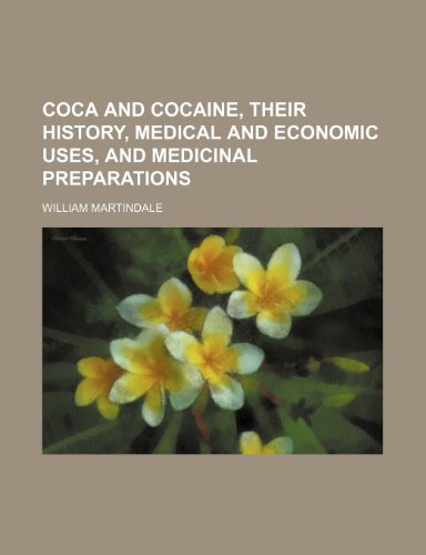 Coca and Cocaine, Their History, Medical and Economic Uses, and Medicinal Preparations - Martindale, William