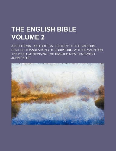 The English Bible Volume 2; an external and critical history of the various English translations of Scripture, with remarks on the need of revising the English New Testament (9780217796842) by Eadie, John