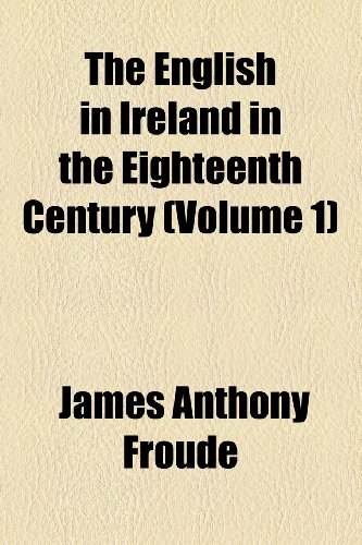 The English in Ireland in the eighteenth century Volume 1 (9780217797771) by Froude, James Anthony