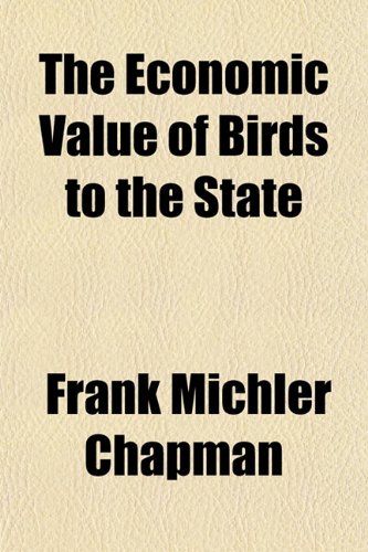 The Economic Value of Birds to the State (9780217798921) by Chapman, Frank Michler