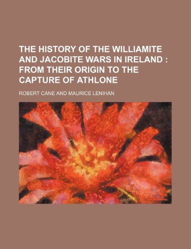 9780217799881: The History of the Williamite and Jacobite Wars in Ireland; From Their Origin to the Capture of Athlone