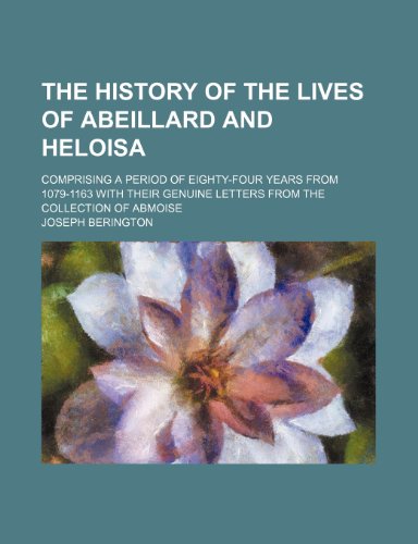 9780217800761: The History of the Lives of Abeillard and Heloisa; Comprising a Period of Eighty-Four Years From 1079-1163 With Their Genuine Letters From the Collection of Abmoise