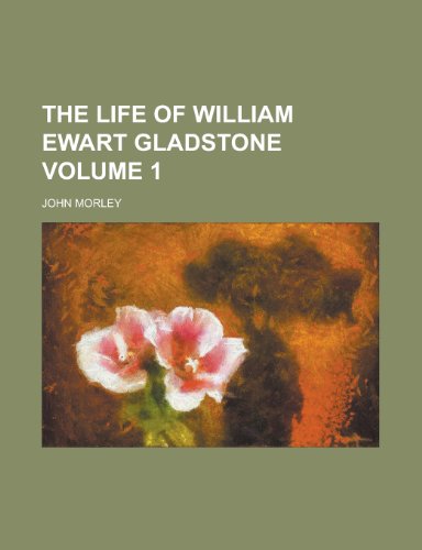 The life of William Ewart Gladstone Volume 1 (9780217800853) by Morley, John