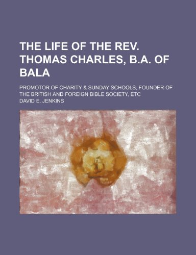 The Life of the Rev. Thomas Charles, B.a. of Bala (Volume 2); Promotor of Charity & Sunday Schools, Founder of the British and Foreign Bible Society, Etc (9780217801140) by Jenkins, David E.