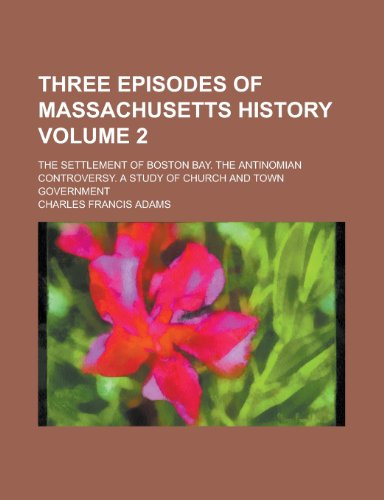 Three Episodes of Massachusetts History (Volume 2); The Settlement of Boston Bay; The Antinomian Controversy; A Study of Church and Town (9780217804967) by Adams, Charles Francis