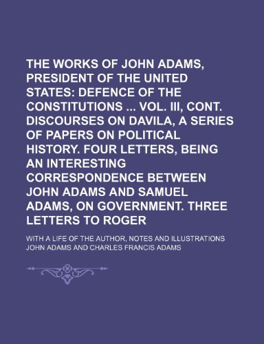 The Works of John Adams, Second President of the United States (Volume 6); Defence of the Constitutions Vol. III, Cont. Discourses on Davila, a Series (9780217805360) by Adams, John