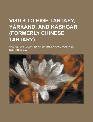 Visits to high Tartary, YÃ¢rkand, and KÃ¢shgar (formerly Chinese Tartary); and return journey over the Karakoram pass (9780217805865) by Shaw, Robert