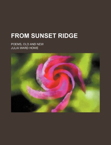 From Sunset Ridge; Poems, Old and New (9780217809771) by Howe, Julia Ward