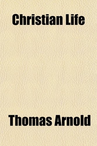 Christian Life (Volume 2); Its Hopes, Its Fears, and Its Close Sermons, Preached Mostly in the Chapel of Rugby School (9780217811538) by Arnold, Thomas