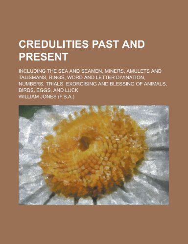 Credulities past and present; including the sea and seamen, miners, amulets and talismans, rings, word and letter divination, numbers, trials, exorcising and blessing of animals, birds, eggs, and luck (9780217814553) by Jones, William