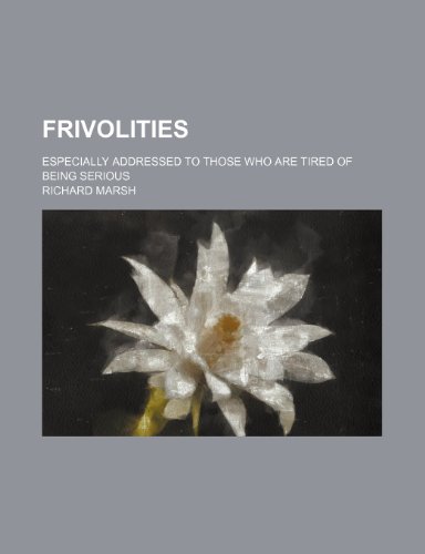 Frivolities; Especially Addressed to Those Who Are Tired of Being Serious (9780217819381) by Marsh, Richard