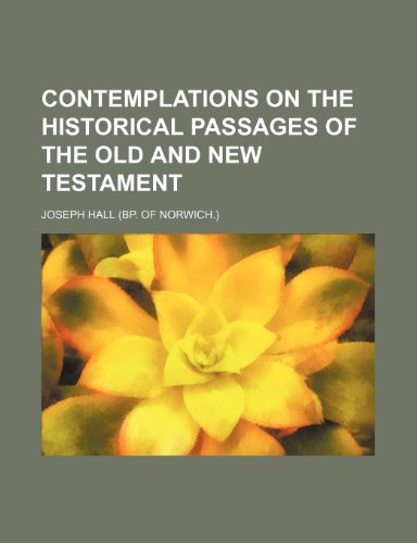 Contemplations on the historical passages of the Old and New Testament (9780217821773) by Hall, Joseph