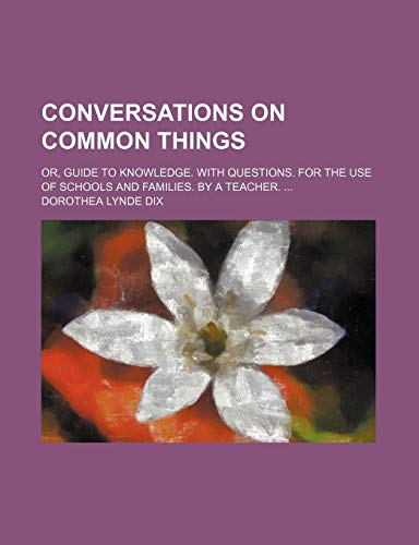 9780217823364: Conversations on Common Things; Or, Guide to Knowledge. With Questions. for the Use of Schools and Families. by a Teacher.