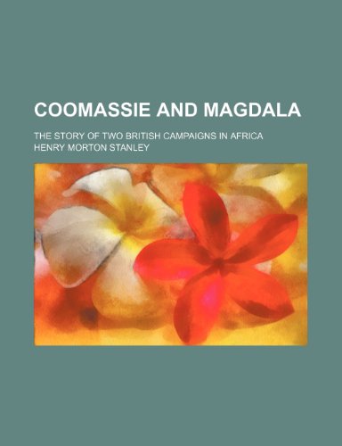 Coomassie and Magdala; The Story of Two British Campaigns in Africa (9780217823821) by Stanley, Henry Morton