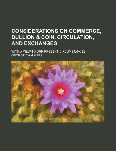 Considerations on Commerce, Bullion & Coin, Circulation, and Exchanges; With a View to Our Present Circumstances (9780217826372) by Chalmers, George