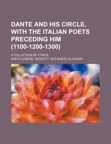 Dante and His Circle, With the Italian Poets Preceding Him (1100-1200-1300); A Collection of Lyrics (9780217827232) by Rossetti, Dante Gabriel
