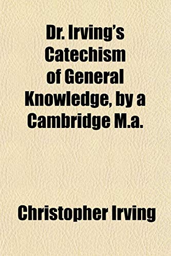 Dr. Irving's Catechism of General Knowledge, by a Cambridge M.a. (9780217829496) by Irving, Christopher