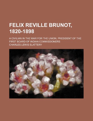Felix Reville Brunot, 1820-1898; A Civilian in the War for the Union, President of the First Board of Indian Commissioners (9780217830614) by Slattery, Charles Lewis