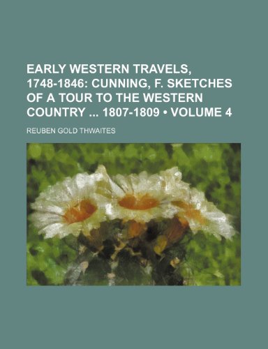 Early Western Travels, 1748-1846 (Volume 4); Cunning, F. Sketches of a Tour to the Western Country 1807-1809 (9780217831734) by Thwaites, Reuben Gold