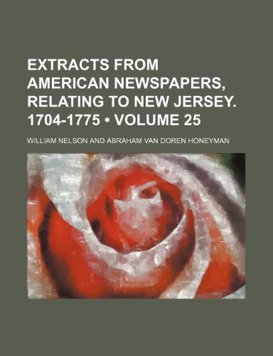 Extracts from American Newspapers, Relating to New Jersey. 1704-1775 (Volume 25) (9780217833158) by Nelson, William