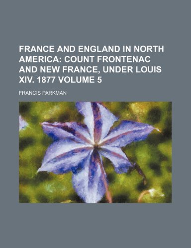 France and England in North America Volume 5; Count Frontenac and New France, under Louis XIV. 1877 (9780217836364) by Parkman, Francis