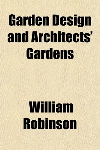 Garden Design and Architects' Gardens; Two Reviews, Illustrated, to Show, by Actual Examples from British Gardens, That Clipping and Aligning (9780217836753) by Robinson, William