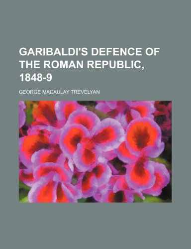 Garibaldi's Defence of the Roman Republic, 1848-9 (9780217836883) by Trevelyan, George Macaulay