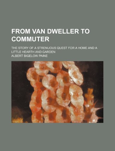 From van dweller to commuter; the story of a strenuous quest for a home and a little hearth and garden (9780217839594) by Paine, Albert Bigelow