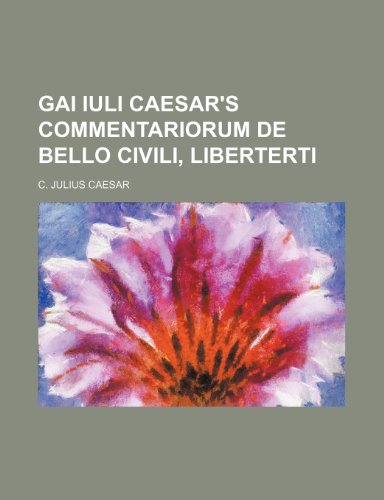 Gai Iuli Caesar's Commentariorum de Bello Civili, Liberterti (9780217841238) by Caesar, C. Julius