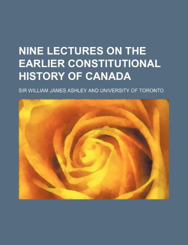 Nine Lectures on the Earlier Constitutional History of Canada (9780217843393) by Ashley, William James; University Of Toronto