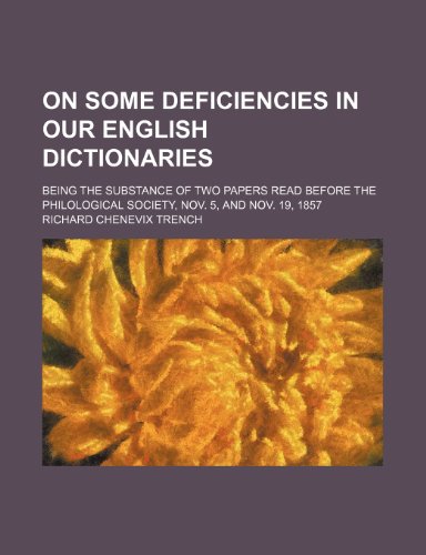On Some Deficiencies in Our English Dictionaries; Being the Substance of Two Papers Read Before the Philological Society, Nov. 5, and Nov. 19, 1857 (9780217844758) by Trench, Richard Chenevix