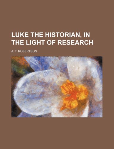 Luke the Historian, in the Light of Research (9780217845243) by Robertson, A. T.