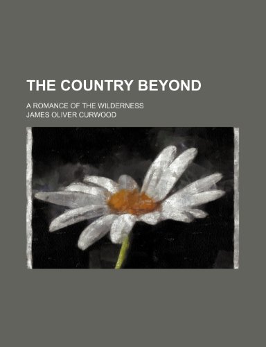 The country beyond; a romance of the wilderness (9780217846462) by Curwood, James Oliver