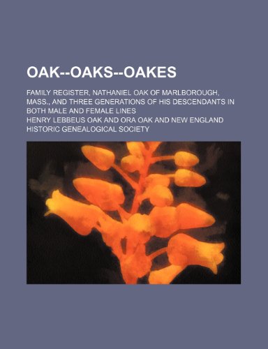 Oak--Oaks--Oakes; family register, Nathaniel Oak of Marlborough, Mass., and three generations of his descendants in both male and female lines (9780217854818) by Oak, Henry Lebbeus