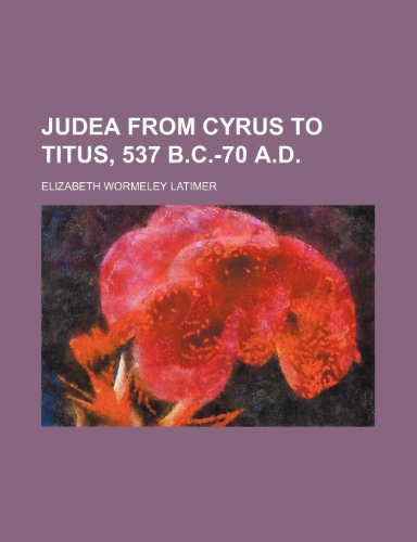 Judea From Cyrus to Titus, 537 B.c.-70 A.d. (9780217857918) by Latimer, Elizabeth Wormeley