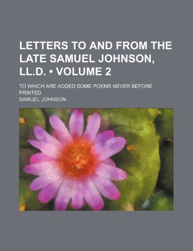 Letters to and from the late Samuel Johnson, LL.D. (Volume 2); to which are added some poems never before printed (9780217858038) by Johnson, Samuel